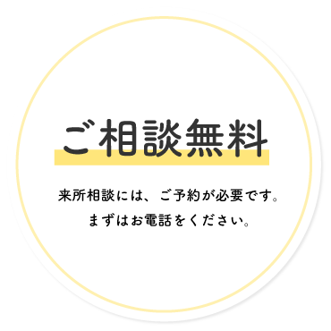 ご相談無料,来所相談には、ご予約が必要です。まずはお電話をください。